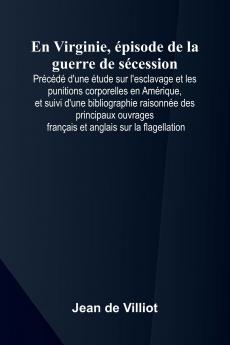 En Virginie  pisode de la guerre de s cession; Pr c d  d'une  tude sur l'esclavage et les punitions corporelles en Am rique et suivi d'une bibliographie raisonn e des principaux ouvrages fran ais et anglais sur la flagellation