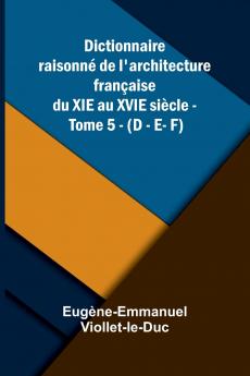 Dictionnaire raisonn  de l'architecture fran aise du XIe au XVIe si cle - Tome 5 - (D - E- F)