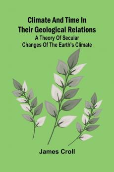 Climate And Time In Their Geological Relations; A Theory Of Secular Changes Of The Earth'S Climate