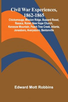 Civil War Experiences 1862-1865; Chickamauga Mission Ridge Buzzard Roost Resaca Rome New Hope Church Kenesaw Mountain Peach Tree Creek Atlanta Jonesboro Averysboro Bentonville