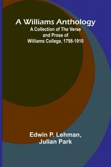 A Williams Anthology A Collection of the Verse and Prose of Williams College 1798-1910