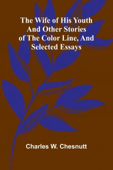 The Wife of his Youth and Other Stories of the Color Line and Selected Essays
