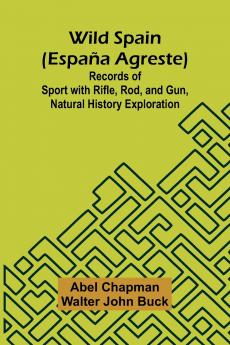 Wild Spain (Espa a agreste) Records of Sport with Rifle Rod and Gun Natural History Exploration