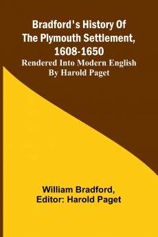 Bradford'S History Of The Plymouth Settlement 1608-1650; Rendered Into Modern English By Harold Paget