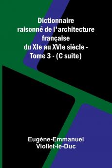 Dictionnaire raisonn  de l'architecture fran aise du XIe au XVIe si cle - Tome 3 - (C suite)