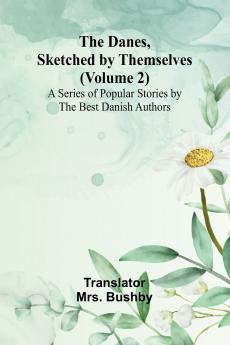 The Danes Sketched By Themselves. (Volume 2); A Series Of Popular Stories By The Best Danish Authors