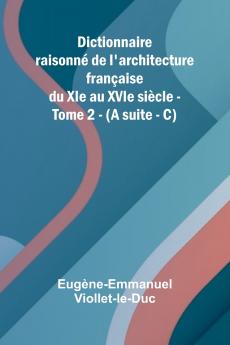 Dictionnaire raisonn  de l'architecture fran aise du XIe au XVIe si cle - Tome 2 - (A suite - C)