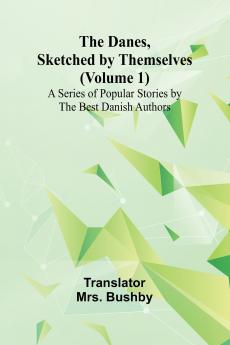 The Danes Sketched By Themselves. (Volume 1); A Series Of Popular Stories By The Best Danish Authors