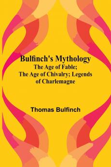 Bulfinch'S Mythology; The Age Of Fable; The Age Of Chivalry; Legends Of Charlemagne