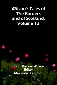 Wilson's Tales of the Borders and of Scotland Volume 13