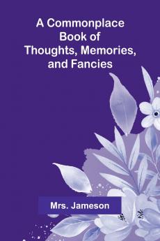 A Commonplace Book Of Thoughts Memories And Fancies.