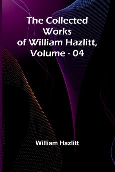 The Collected Works Of William Hazlitt Vol. 04