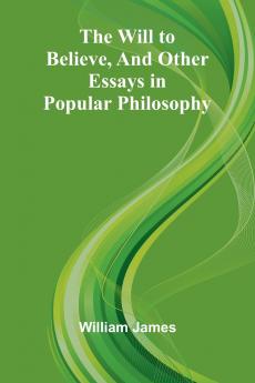 The Will to Believe and Other Essays in Popular Philosophy
