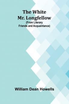 The White Mr. Longfellow (from Literary Friends and Acquaintance)