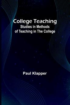 College Teaching; Studies In Methods Of Teaching In The College
