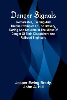 Danger Signals; Remarkable Exciting And Unique Examples Of The Bravery Daring And Stoicism In The Midst Of Danger Of Train Dispatchers And Railroad Engineers
