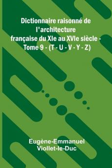 Dictionnaire raisonn  de l'architecture fran aise du XIe au XVIe si cle - Tome 9 - (T - U - V - Y - Z)