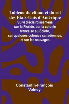 Tableau du climat et du sol des  tats-Unis d'Am rique; Suivi d' claircissemens sur la Floride sur la colonie fran aise au Scioto sur quelques colonies canadiennes et sur les sauvages
