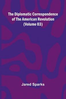 The Diplomatic Correspondence Of The American Revolution (Volume 03)
