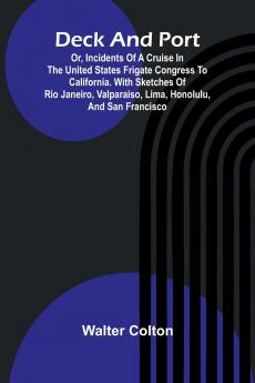 Deck And Port; Or Incidents Of A Cruise In The United States Frigate Congress To California. With Sketches Of Rio Janeiro Valparaiso Lima Honolulu And San Francisco