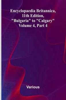 Encyclopaedia Britannica 11Th Edition Bulgaria To Calgary Volume 4 Part 4