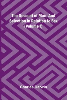 The Descent Of Man And Selection In Relation To Sex (Volume I)