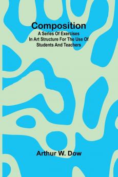 Composition; A Series of exercises in art structure for the use of students and teachers