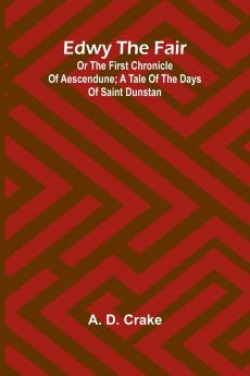 Edwy The Fair Or The First Chronicle Of Aescendune; A Tale Of The Days Of Saint Dunstan