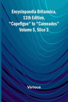 Encyclopaedia Britannica 11Th Edition Capefigue To Carneades Volume 5 Slice 3