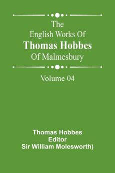 The English Works Of Thomas Hobbes Of Malmesbury Volume 04