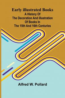 Early Illustrated Books; A History Of The Decoration And Illustration Of Books In The 15Th And 16Th Centuries