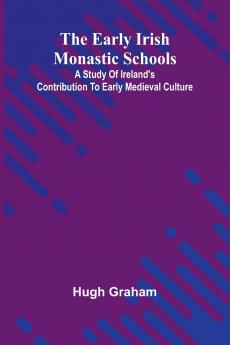 The Early Irish Monastic Schools; A Study Of Ireland'S Contribution To Early Medieval Culture