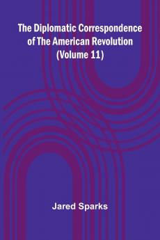 The Diplomatic Correspondence Of The American Revolution (Volume 11)