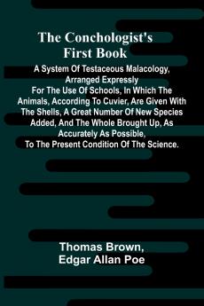 The Conchologist's First Book; A System of Testaceous Malacology Arranged Expressly for the Use of Schools in Which the Animals According to Cuvier Are Given With the Shells a Great Number of New Species Added and the Whole Brought Up as Accurately