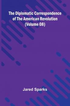 The Diplomatic Correspondence Of The American Revolution (Volume 08)