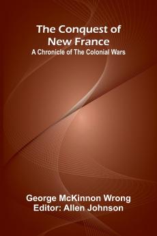 The Conquest of New France; A Chronicle of the Colonial Wars