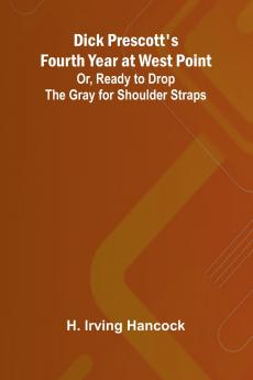 Dick Prescott'S Fourth Year At West Point; Or Ready To Drop The Gray For Shoulder Straps