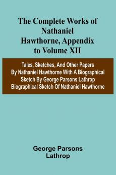 The Complete Works of Nathaniel Hawthorne Appendix to Volume XII