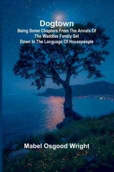 Dogtown; Being Some Chapters from the Annals of the Waddles Family Set Down in the Language of Housepeople