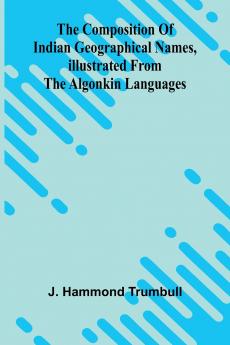 The Composition of Indian Geographical names illustrated from the Algonkin languages