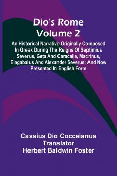 Dio'S Rome (Volume 2); An Historical Narrative Originally Composed In Greek During The Reigns Of Septimius Severus Geta And Caracalla Macrinus Elagabalus And Alexander Severus