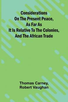 Considerations on the present peace as far as it is relative to the colonies and the African trade