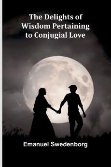 The Delights Of Wisdom Pertaining To Conjugial Love