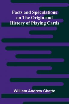 Facts and Speculations on the Origin and History of Playing Cards