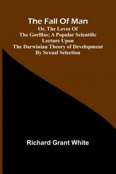 The Fall of Man; Or The Loves of the Gorillas; A Popular Scientific Lecture Upon the Darwinian Theory of Development by Sexual Selection