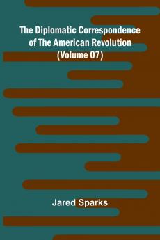 The Diplomatic Correspondence Of The American Revolution (Volume 07)