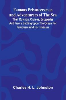 Famous Privateersmen and Adventurers of the Sea; Their rovings cruises escapades and fierce battling upon the ocean for patriotism and for treasure