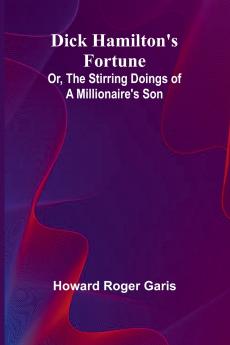 Dick Hamilton'S Fortune; Or The Stirring Doings Of A Millionaire'S Son