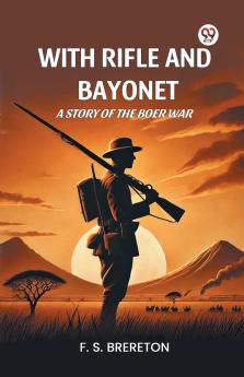 With Rifle and Bayonet A Story of the Boer War