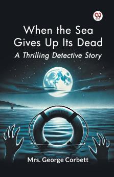 When the Sea Gives Up Its Dead A Thrilling Detective Story